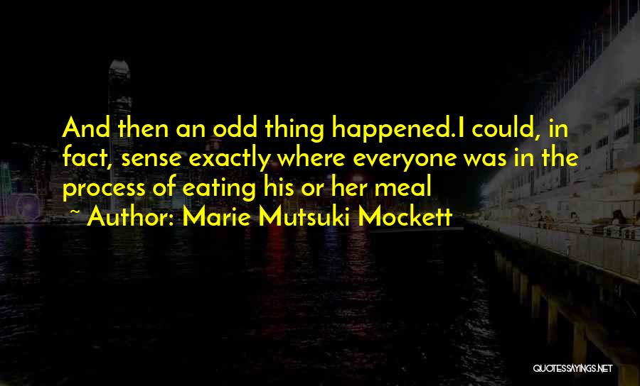 Marie Mutsuki Mockett Quotes: And Then An Odd Thing Happened.i Could, In Fact, Sense Exactly Where Everyone Was In The Process Of Eating His