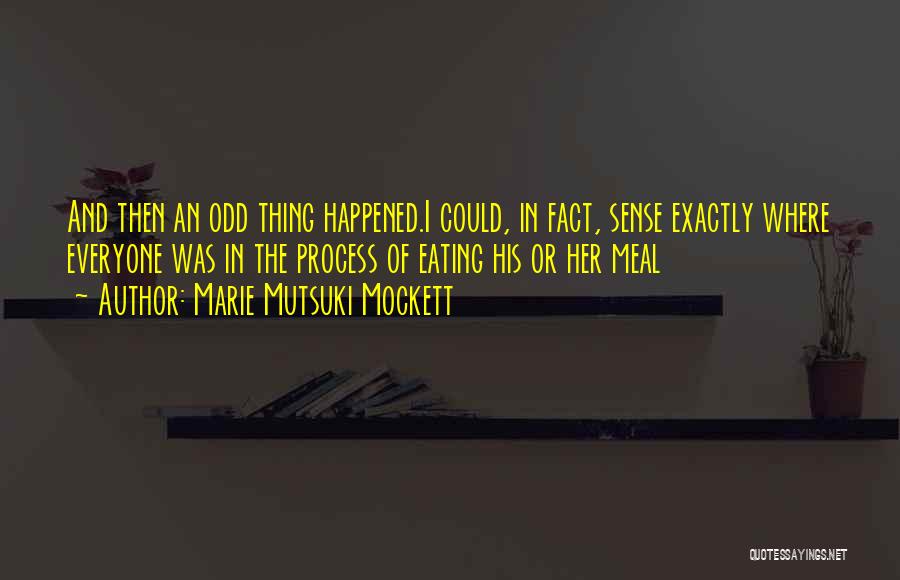 Marie Mutsuki Mockett Quotes: And Then An Odd Thing Happened.i Could, In Fact, Sense Exactly Where Everyone Was In The Process Of Eating His