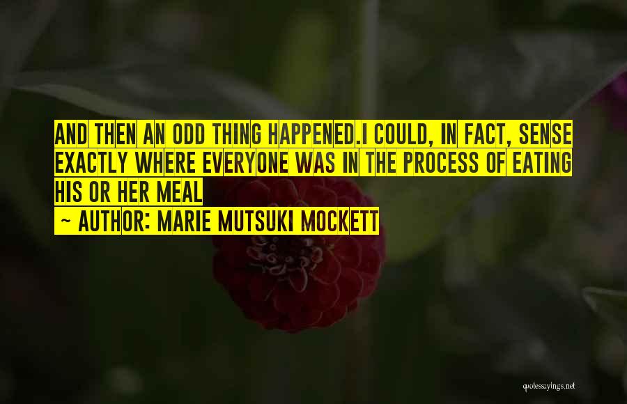 Marie Mutsuki Mockett Quotes: And Then An Odd Thing Happened.i Could, In Fact, Sense Exactly Where Everyone Was In The Process Of Eating His