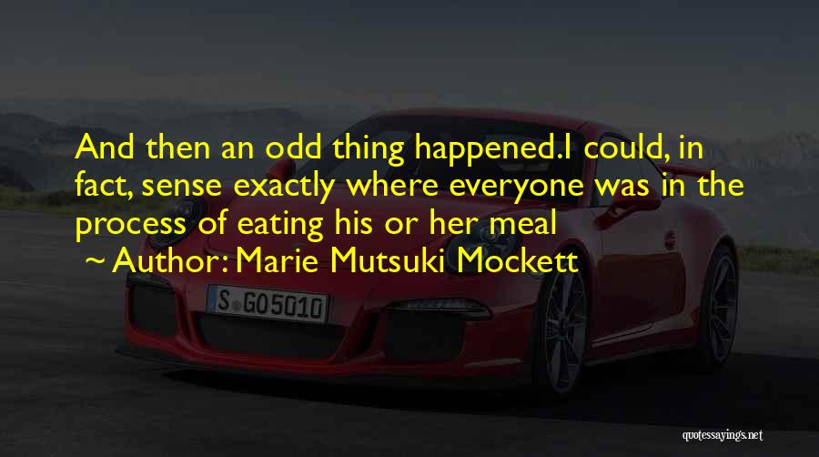 Marie Mutsuki Mockett Quotes: And Then An Odd Thing Happened.i Could, In Fact, Sense Exactly Where Everyone Was In The Process Of Eating His