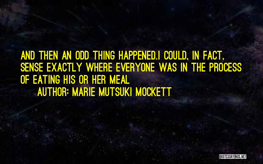 Marie Mutsuki Mockett Quotes: And Then An Odd Thing Happened.i Could, In Fact, Sense Exactly Where Everyone Was In The Process Of Eating His