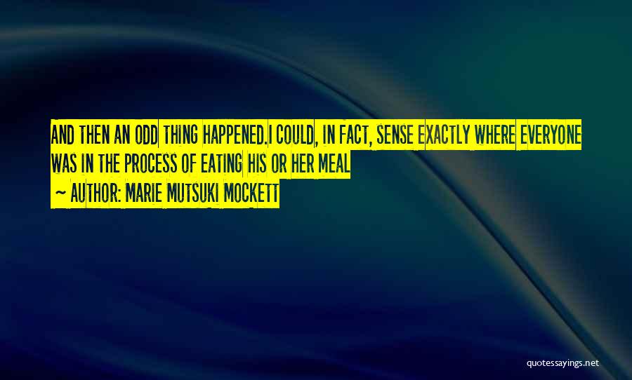 Marie Mutsuki Mockett Quotes: And Then An Odd Thing Happened.i Could, In Fact, Sense Exactly Where Everyone Was In The Process Of Eating His