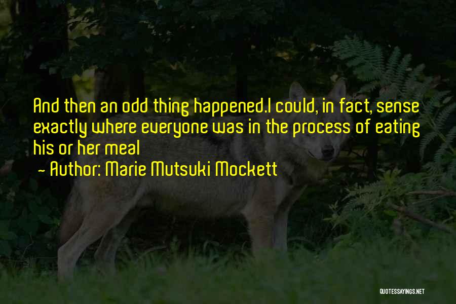 Marie Mutsuki Mockett Quotes: And Then An Odd Thing Happened.i Could, In Fact, Sense Exactly Where Everyone Was In The Process Of Eating His