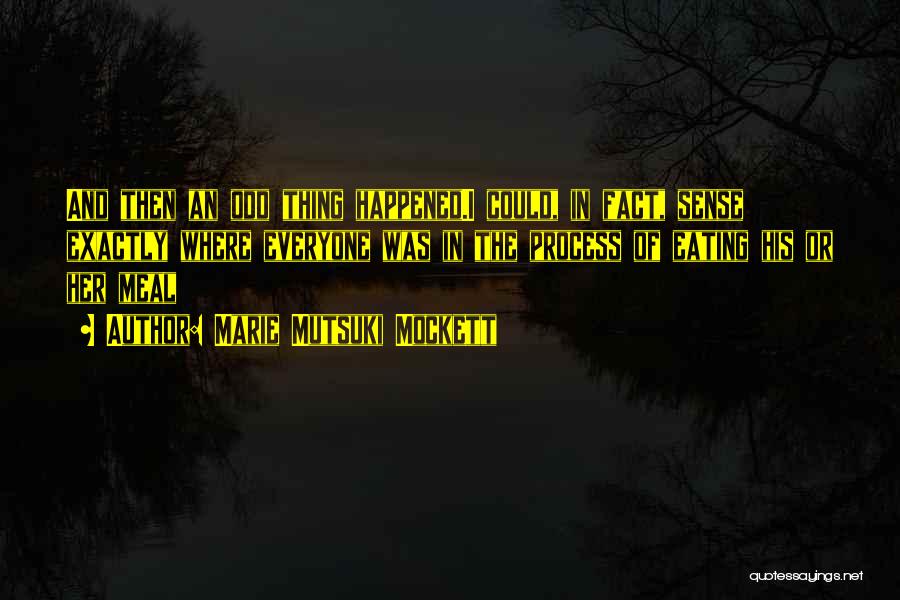 Marie Mutsuki Mockett Quotes: And Then An Odd Thing Happened.i Could, In Fact, Sense Exactly Where Everyone Was In The Process Of Eating His