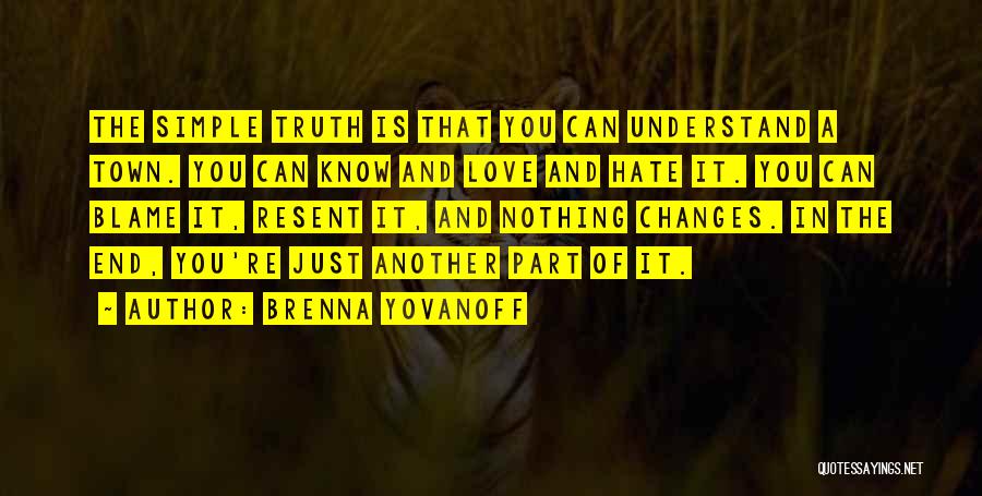Brenna Yovanoff Quotes: The Simple Truth Is That You Can Understand A Town. You Can Know And Love And Hate It. You Can