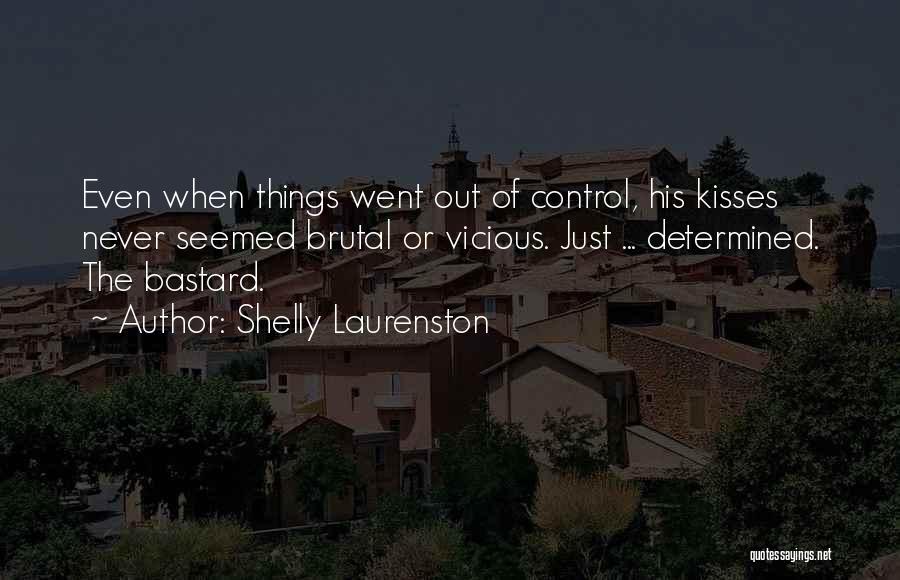 Shelly Laurenston Quotes: Even When Things Went Out Of Control, His Kisses Never Seemed Brutal Or Vicious. Just ... Determined. The Bastard.