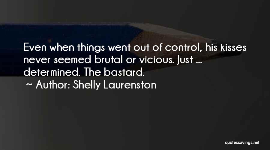 Shelly Laurenston Quotes: Even When Things Went Out Of Control, His Kisses Never Seemed Brutal Or Vicious. Just ... Determined. The Bastard.