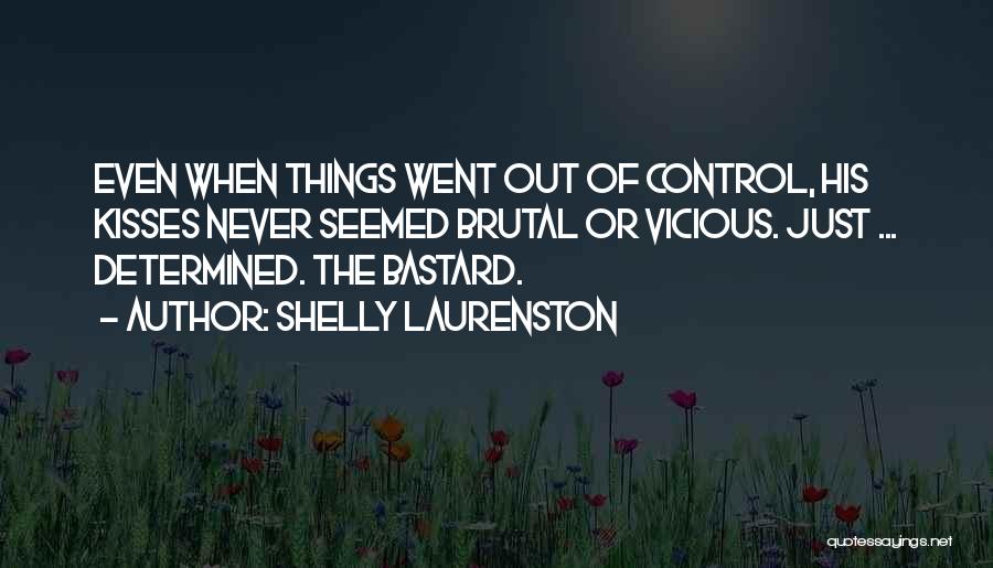 Shelly Laurenston Quotes: Even When Things Went Out Of Control, His Kisses Never Seemed Brutal Or Vicious. Just ... Determined. The Bastard.