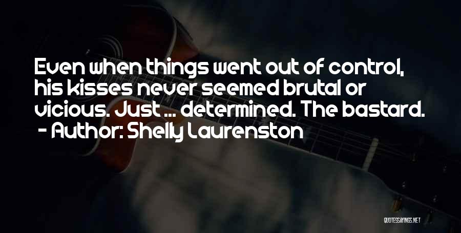 Shelly Laurenston Quotes: Even When Things Went Out Of Control, His Kisses Never Seemed Brutal Or Vicious. Just ... Determined. The Bastard.