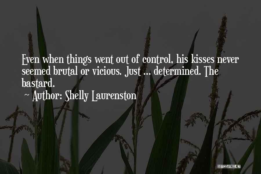 Shelly Laurenston Quotes: Even When Things Went Out Of Control, His Kisses Never Seemed Brutal Or Vicious. Just ... Determined. The Bastard.