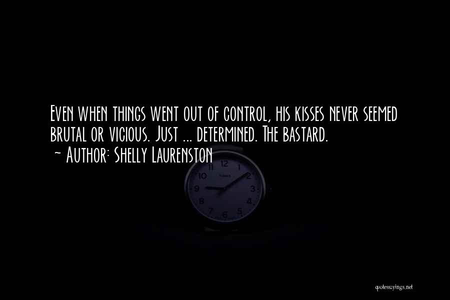 Shelly Laurenston Quotes: Even When Things Went Out Of Control, His Kisses Never Seemed Brutal Or Vicious. Just ... Determined. The Bastard.