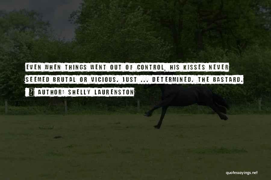 Shelly Laurenston Quotes: Even When Things Went Out Of Control, His Kisses Never Seemed Brutal Or Vicious. Just ... Determined. The Bastard.