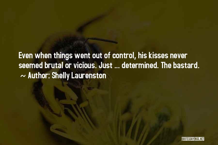 Shelly Laurenston Quotes: Even When Things Went Out Of Control, His Kisses Never Seemed Brutal Or Vicious. Just ... Determined. The Bastard.