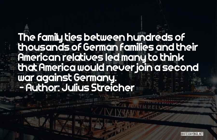 Julius Streicher Quotes: The Family Ties Between Hundreds Of Thousands Of German Families And Their American Relatives Led Many To Think That America