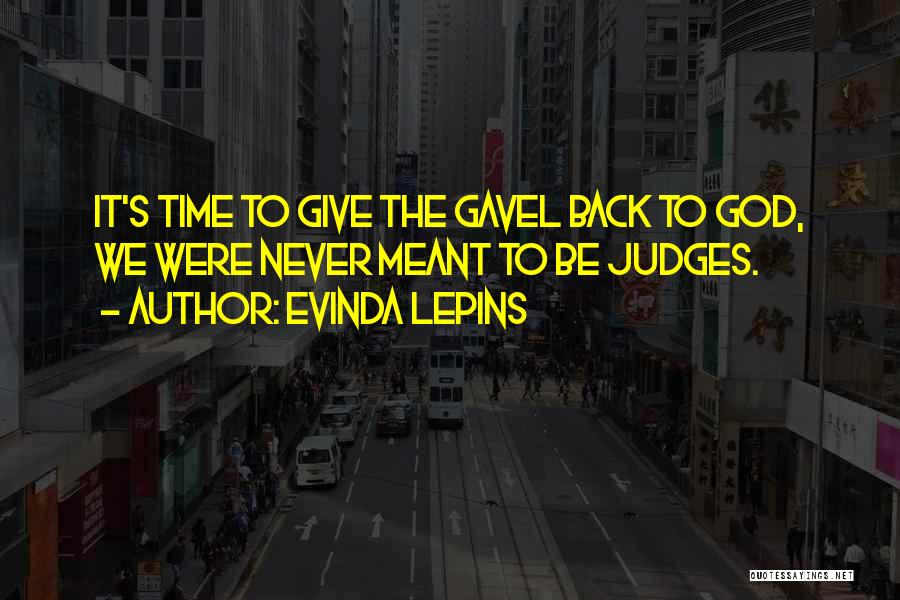 Evinda Lepins Quotes: It's Time To Give The Gavel Back To God, We Were Never Meant To Be Judges.