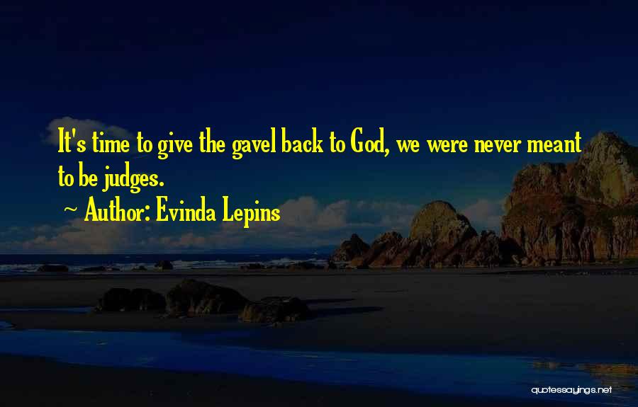 Evinda Lepins Quotes: It's Time To Give The Gavel Back To God, We Were Never Meant To Be Judges.