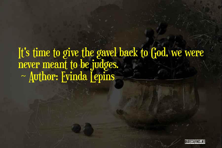Evinda Lepins Quotes: It's Time To Give The Gavel Back To God, We Were Never Meant To Be Judges.