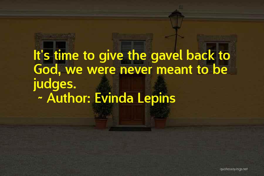 Evinda Lepins Quotes: It's Time To Give The Gavel Back To God, We Were Never Meant To Be Judges.