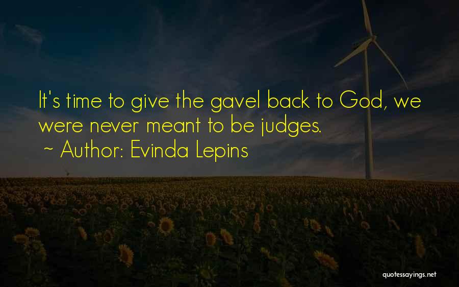 Evinda Lepins Quotes: It's Time To Give The Gavel Back To God, We Were Never Meant To Be Judges.