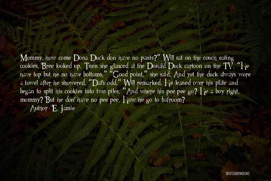 E. Jamie Quotes: Mommy, How Come Dona Duck Don Have No Pants? Will Sat On The Couch Eating Cookies. Bree Looked Up. Then