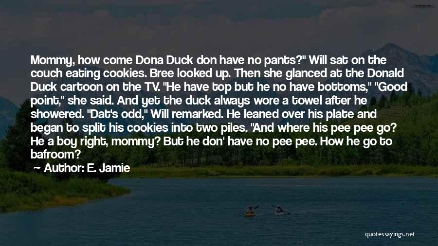 E. Jamie Quotes: Mommy, How Come Dona Duck Don Have No Pants? Will Sat On The Couch Eating Cookies. Bree Looked Up. Then