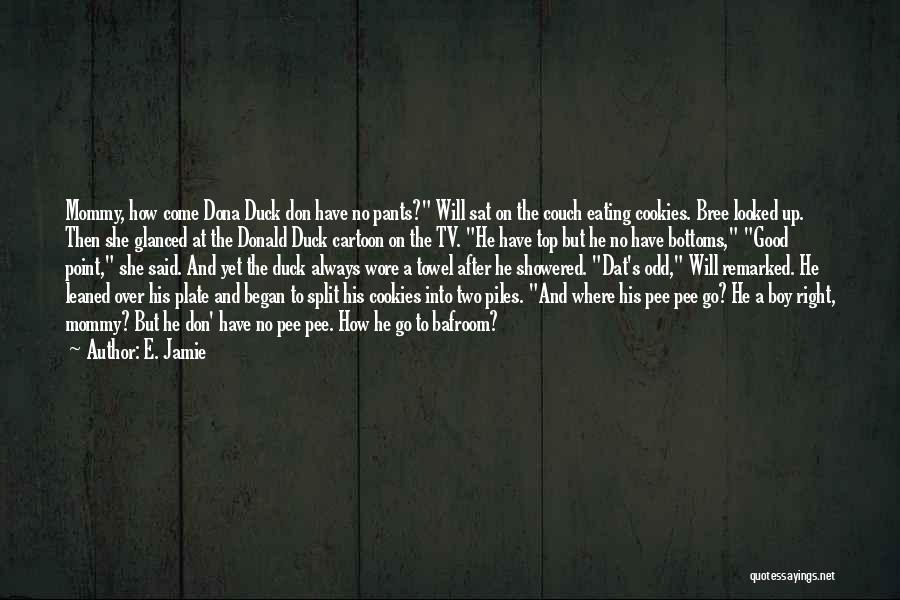 E. Jamie Quotes: Mommy, How Come Dona Duck Don Have No Pants? Will Sat On The Couch Eating Cookies. Bree Looked Up. Then