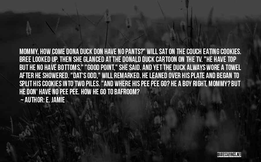 E. Jamie Quotes: Mommy, How Come Dona Duck Don Have No Pants? Will Sat On The Couch Eating Cookies. Bree Looked Up. Then