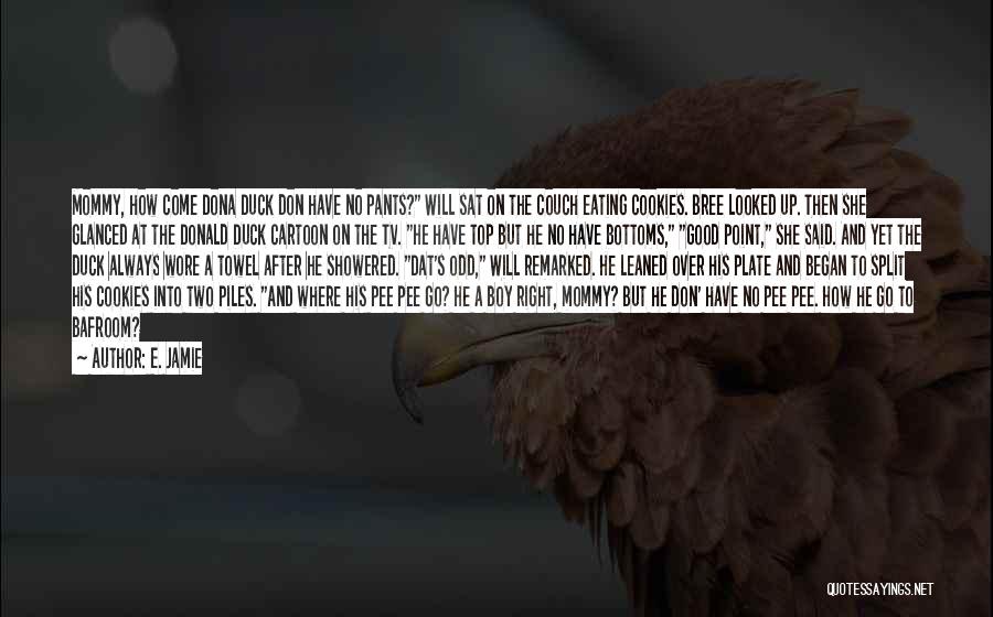 E. Jamie Quotes: Mommy, How Come Dona Duck Don Have No Pants? Will Sat On The Couch Eating Cookies. Bree Looked Up. Then