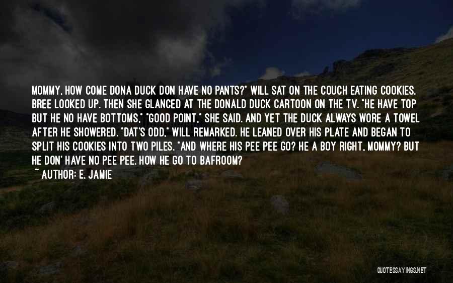 E. Jamie Quotes: Mommy, How Come Dona Duck Don Have No Pants? Will Sat On The Couch Eating Cookies. Bree Looked Up. Then