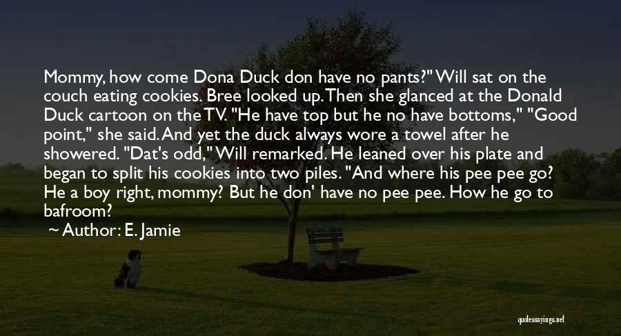 E. Jamie Quotes: Mommy, How Come Dona Duck Don Have No Pants? Will Sat On The Couch Eating Cookies. Bree Looked Up. Then