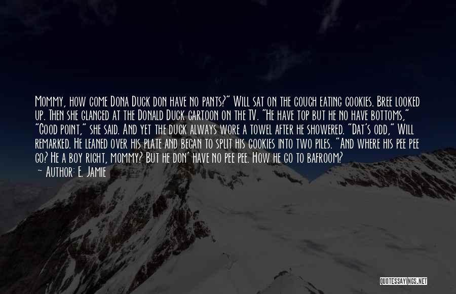 E. Jamie Quotes: Mommy, How Come Dona Duck Don Have No Pants? Will Sat On The Couch Eating Cookies. Bree Looked Up. Then