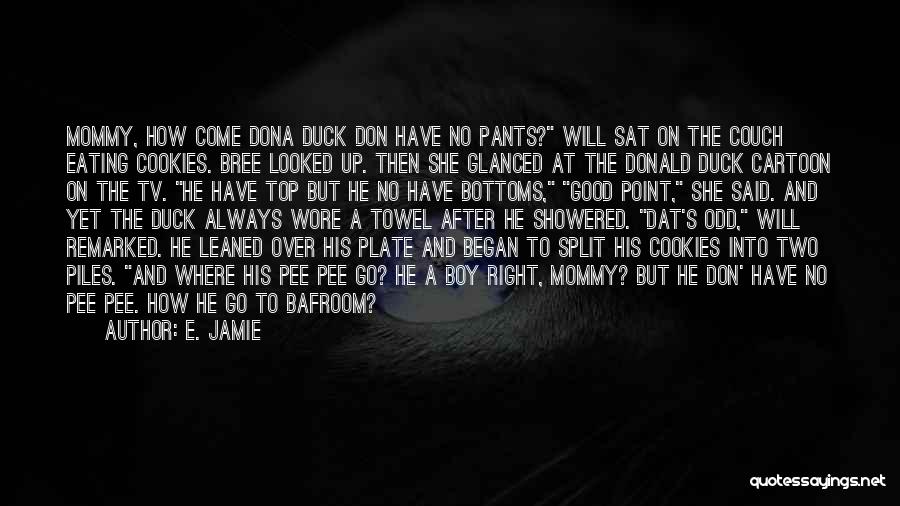 E. Jamie Quotes: Mommy, How Come Dona Duck Don Have No Pants? Will Sat On The Couch Eating Cookies. Bree Looked Up. Then