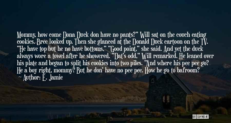 E. Jamie Quotes: Mommy, How Come Dona Duck Don Have No Pants? Will Sat On The Couch Eating Cookies. Bree Looked Up. Then