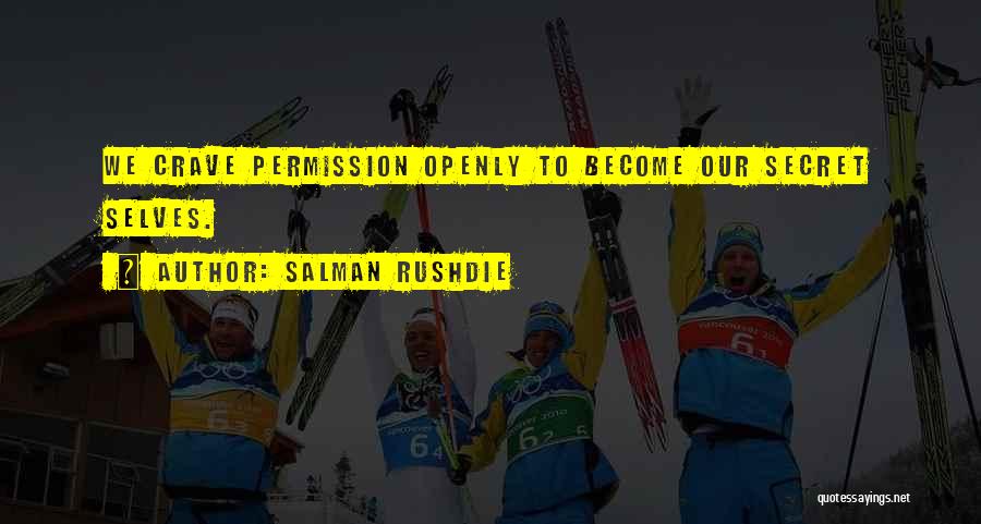 Salman Rushdie Quotes: We Crave Permission Openly To Become Our Secret Selves.