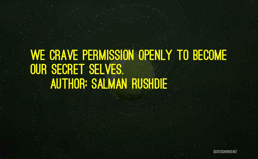 Salman Rushdie Quotes: We Crave Permission Openly To Become Our Secret Selves.