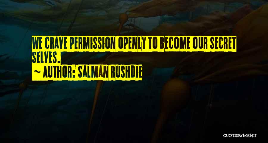 Salman Rushdie Quotes: We Crave Permission Openly To Become Our Secret Selves.