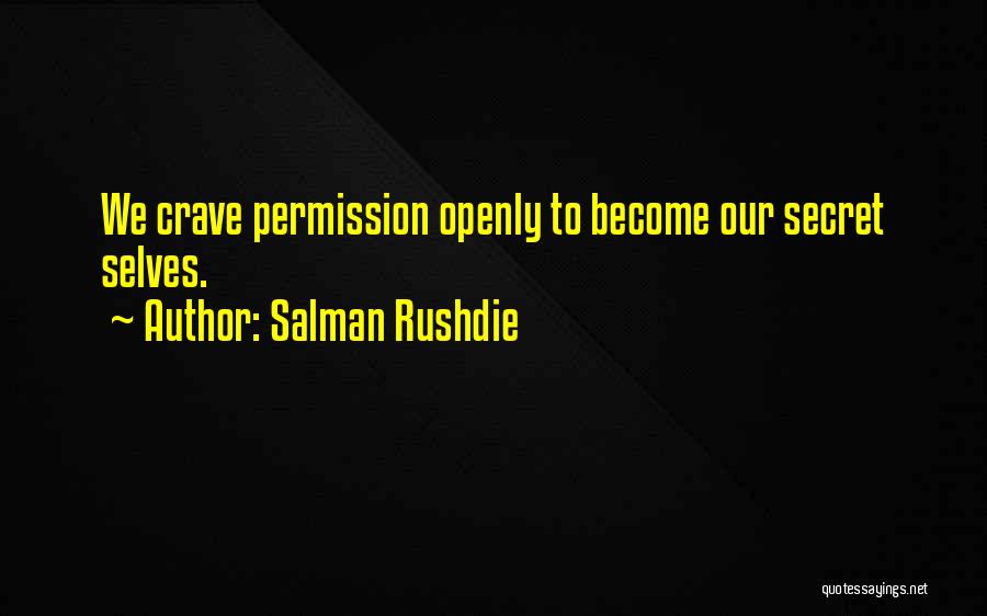 Salman Rushdie Quotes: We Crave Permission Openly To Become Our Secret Selves.