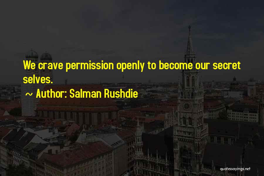 Salman Rushdie Quotes: We Crave Permission Openly To Become Our Secret Selves.
