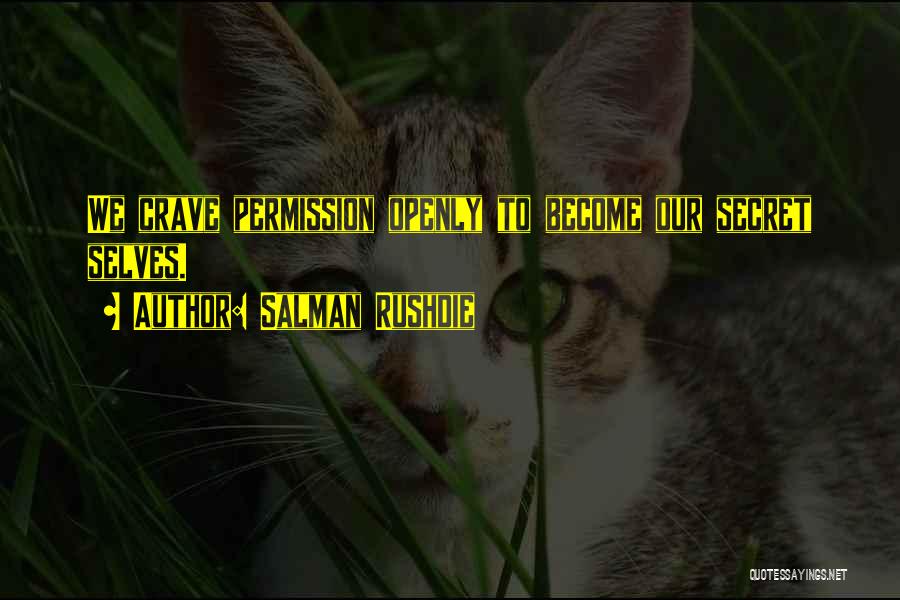 Salman Rushdie Quotes: We Crave Permission Openly To Become Our Secret Selves.
