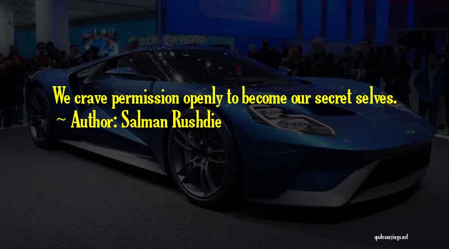 Salman Rushdie Quotes: We Crave Permission Openly To Become Our Secret Selves.