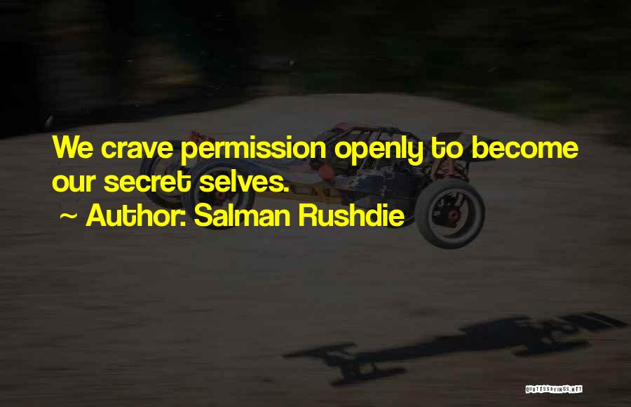 Salman Rushdie Quotes: We Crave Permission Openly To Become Our Secret Selves.