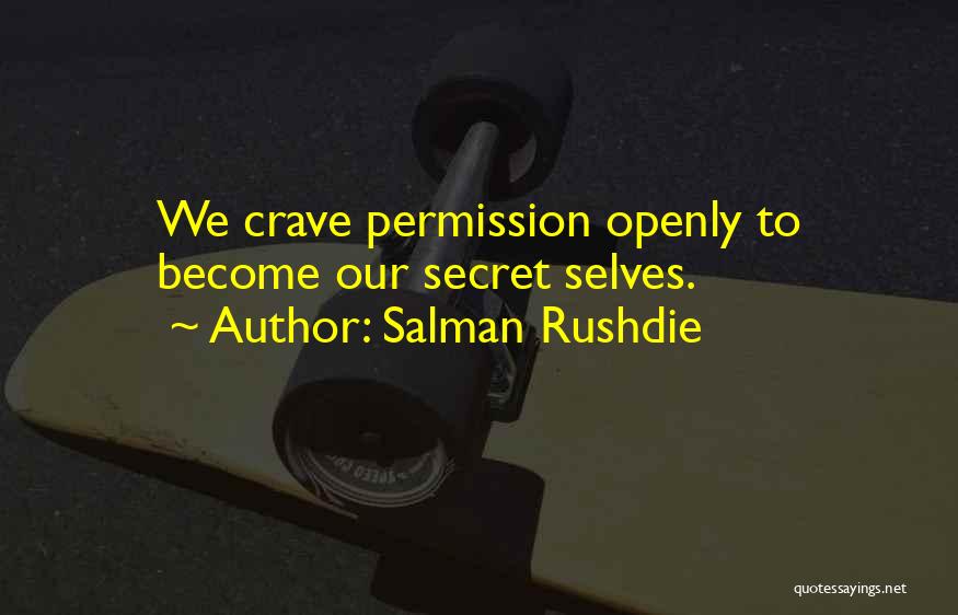 Salman Rushdie Quotes: We Crave Permission Openly To Become Our Secret Selves.