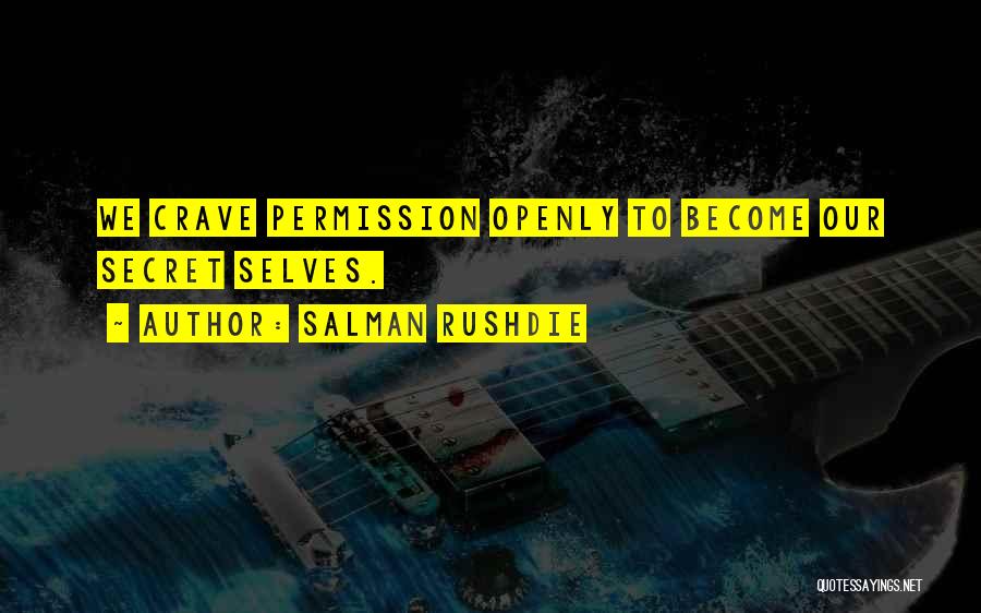 Salman Rushdie Quotes: We Crave Permission Openly To Become Our Secret Selves.