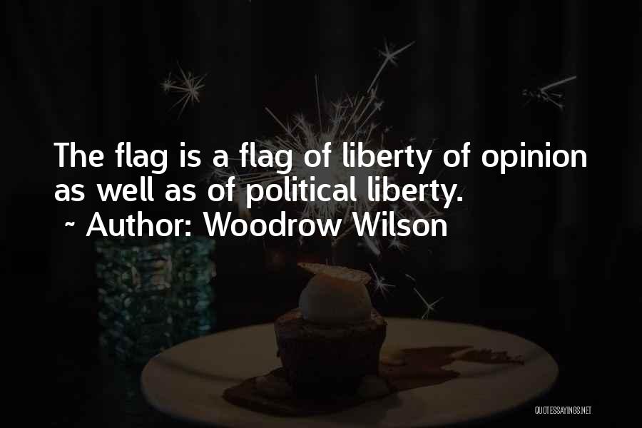 Woodrow Wilson Quotes: The Flag Is A Flag Of Liberty Of Opinion As Well As Of Political Liberty.