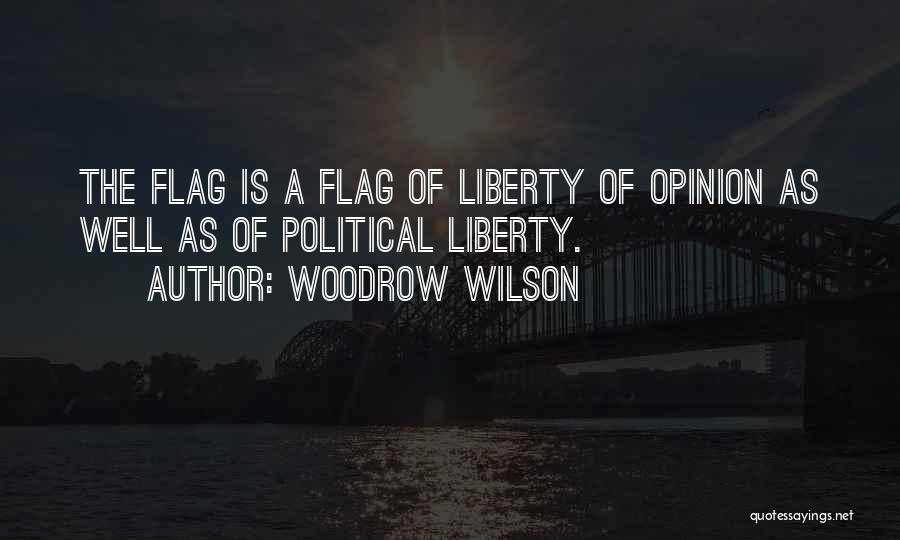 Woodrow Wilson Quotes: The Flag Is A Flag Of Liberty Of Opinion As Well As Of Political Liberty.