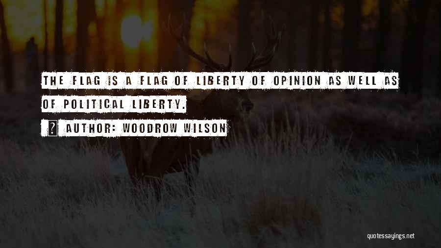 Woodrow Wilson Quotes: The Flag Is A Flag Of Liberty Of Opinion As Well As Of Political Liberty.