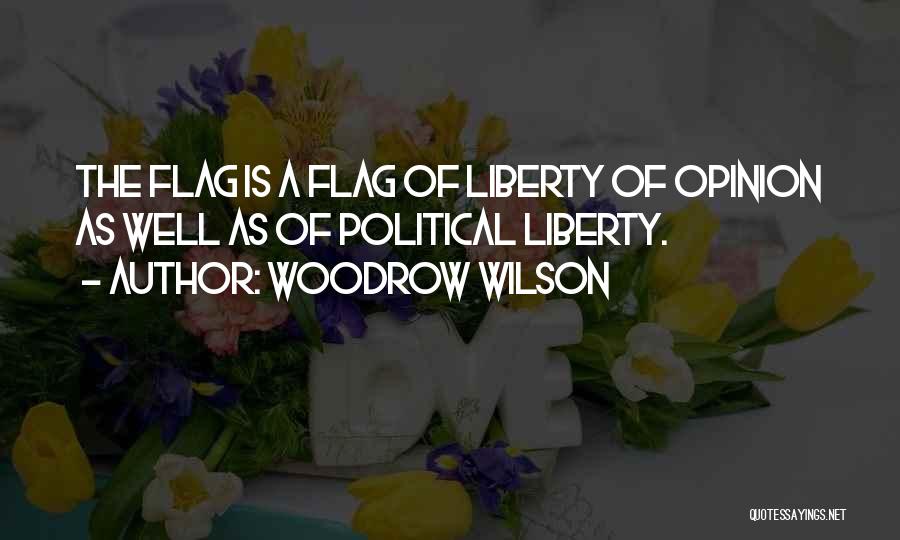 Woodrow Wilson Quotes: The Flag Is A Flag Of Liberty Of Opinion As Well As Of Political Liberty.