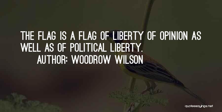 Woodrow Wilson Quotes: The Flag Is A Flag Of Liberty Of Opinion As Well As Of Political Liberty.