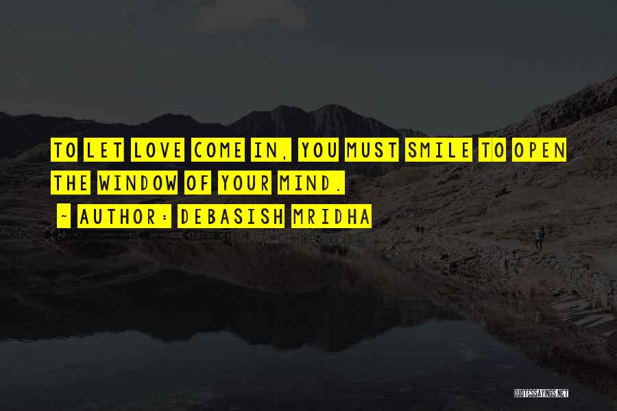 Debasish Mridha Quotes: To Let Love Come In, You Must Smile To Open The Window Of Your Mind.