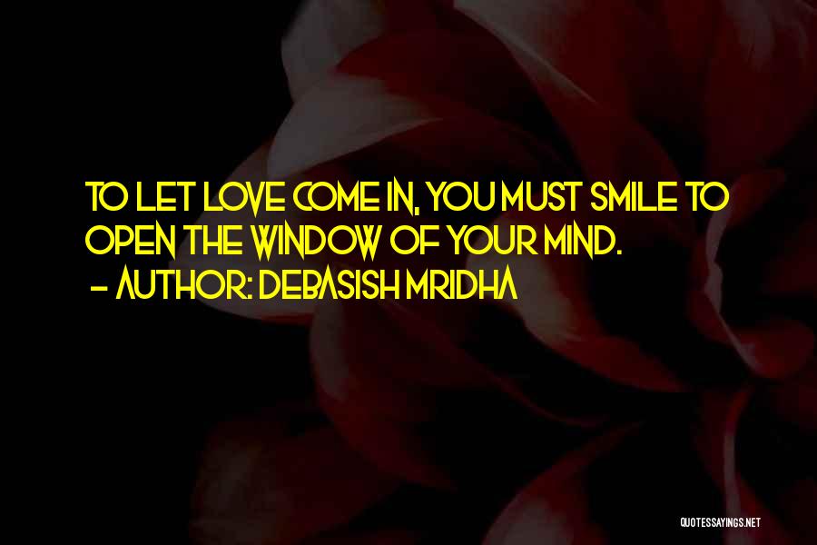 Debasish Mridha Quotes: To Let Love Come In, You Must Smile To Open The Window Of Your Mind.